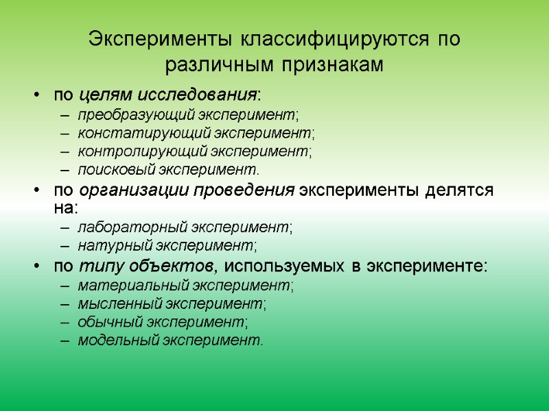 Эксперименты классифицируются по различным признакам по целям исследования: преобразующий эксперимент; констатирующий эксперимент; контролирующий эксперимент;